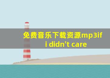 免费音乐下载资源mp3if i didn't care